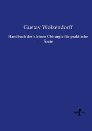 Handbuch der kleinen Chirurgie fr praktische rzte, Wolzendorff Gustav