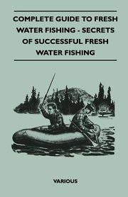 ksiazka tytu: Complete Guide to Fresh Water Fishing - Secrets of Successful Fresh Water Fishing autor: Various