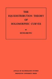 The Equidistribution Theory of Holomorphic Curves. (AM-64), Volume 64, Wu Hung-his