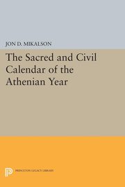 The Sacred and Civil Calendar of the Athenian Year, Mikalson Jon D.