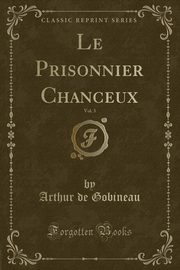 ksiazka tytu: Le Prisonnier Chanceux, Vol. 3 (Classic Reprint) autor: Gobineau Arthur de