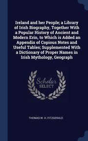 ksiazka tytu: Ireland and her People; a Library of Irish Biography, Together With a Popular History of Ancient and Modern Erin, to Which is Added an Appendix of Copious Notes and Useful Tables; Supplemented With a Dictionary of Proper Names in Irish Mythology, Geograph autor: Fitzgerald Thomas W. H.