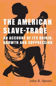 ksiazka tytu: The American Slave-Trade - An Account of its Origin, Growth and Suppression autor: Spears John R.