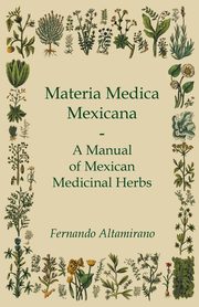 Materia Medica Mexicana - A Manual of Mexican Medicinal Herbs, Altamirano Fernando