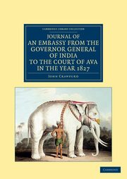 Journal of an Embassy from the Governor General of India to the Court of Ava, in the Year 1827, Crawfurd John