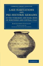 Lake Habitations and Pre-Historic Remains in the Turbaries and             Marl-Beds of Northern and Central Italy, Gastaldi Bartolomeo
