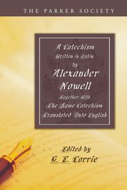 A Catechism Written in Latin by Alexander Nowell, Dean of St. Paul's, Nowell Alexander