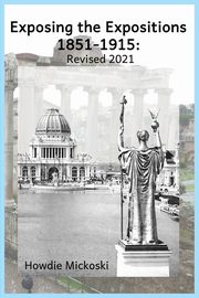 Exposing the Expositions 1851-1915- Revised 2021, Mickoski Howdie