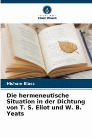 Die hermeneutische Situation in der Dichtung von T. S. Eliot und W. B. Yeats, Elass Hicham