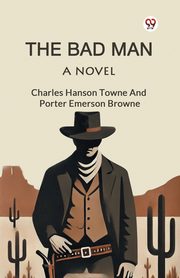 The Bad Man A Novel, Browne Charles Hanson Towne And Port...