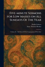 Five-minute Sermons for Low Masses on All Sundays Of The Year, Fathers Paulist