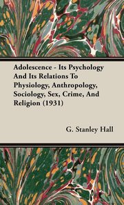 ksiazka tytu: Adolescence - Its Psychology and Its Relations to Physiology, Anthropology, Sociology, Sex, Crime, and Religion (1931) autor: Hall G. Stanley