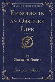 ksiazka tytu: Episodes in an Obscure Life, Vol. 2 of 3 (Classic Reprint) autor: Author Unknown