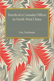 Travels of a Consular Officer in North-West             China, Teichman Eric