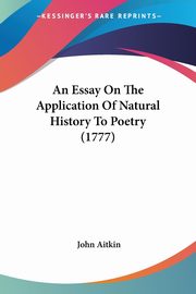 An Essay On The Application Of Natural History To Poetry (1777), Aitkin John