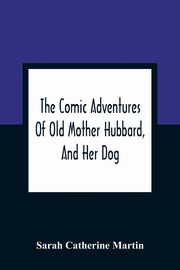 The Comic Adventures Of Old Mother Hubbard, And Her Dog, Catherine Martin Sarah