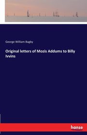 Original letters of Mozis Addums to Billy Ivvins, Bagby George William