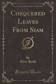 ksiazka tytu: Chequered Leaves From Siam (Classic Reprint) autor: Reid Eric