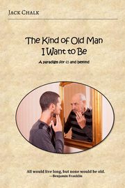ksiazka tytu: The Kind of Old Man I Want to Be autor: Chalk Jack