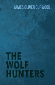 The Wolf Hunters, Curwood James Oliver