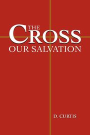 The Cross - Our Salvation, Curtis D.