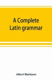 A complete Latin grammar, Harkness Albert