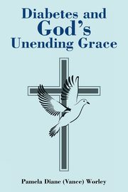 Diabetes and God's Unending Grace, (Vance) Worley Pamela Diane
