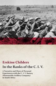 In the Ranks of the C. I. V. - A Narrative and Diary of Personal Experiences with the C. I. V. Battery (Honourable Artillery Company) in South Africa, Childers Erskine