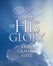 The Vision of His Glory, Lotz Anne Graham