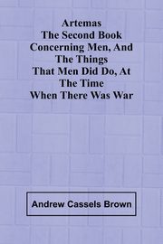 Artemas The Second Book Concerning Men, And The Things That Men Did Do, At The Time When There Was War, Brown Andrew Cassels