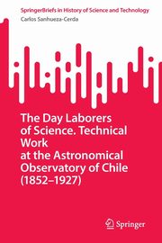 The Day Laborers of Science. Technical Work at the Astronomical Observatory of Chile (1852-1927), Sanhueza-Cerda Carlos