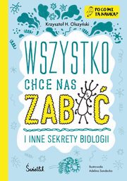 Wszystko chce nas zabi i inne sekrety biologii. Po co mi ta nauka?, Olszyski Krzysztof H.