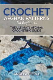 ksiazka tytu: Crochet Afghan Patterns For Beginners autor: Pierce Angela