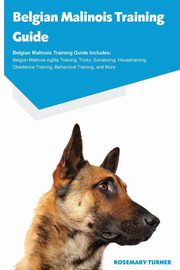 ksiazka tytu: Belgian Malinois Training Guide Belgian Malinois Training Guide Includes autor: Turner Rosemary