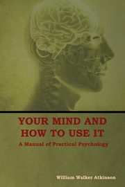 Your Mind and How to Use It, Atkinson William  Walker