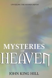 MYSTERIES OF HEAVEN, Hill John King