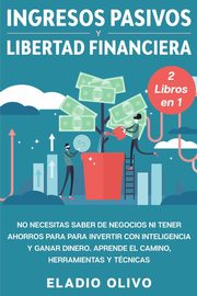 Ingresos pasivos y libertad financiera 2 libros en 1, Olivo Eladio