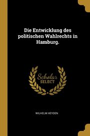 Die Entwicklung des politischen Wahlrechts in Hamburg., Heyden Wilhelm