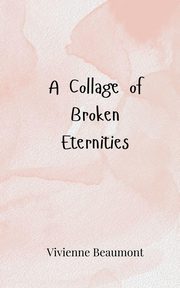 A Collage of Broken Eternities, Beaumont Vivienne
