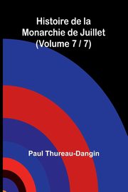 Histoire de la Monarchie de Juillet (Volume 7 / 7), Thureau-Dangin Paul