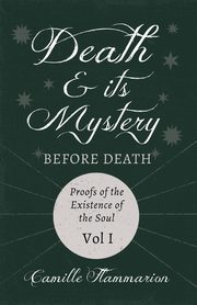 Death and its Mystery - Before Death - Proofs of the Existence of the Soul - Volume I;With Introductory Poems by Emily Dickinson & Percy Bysshe Shelley, Flammarion Camille