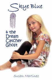 SKYE BLUE & THE DREAM CATCHER GHOST, Martinez Susan