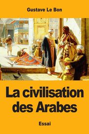 La civilisation des Arabes, Le Bon Gustave