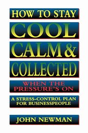 How to Stay Cool, Calm and   Collected When the Pressure's On, NEWMAN John