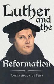 Luther and the Reformation - The Life-Springs of our Liberties, Seiss Joseph Augustus