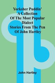 Yorksher Puddin' A Collection of the Most Popular Dialect Stories from the Pen of John Hartley, Hartley John