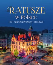Ratusze w Polsce. 100 najciekawszych budowli, opracowanie zbiorowe