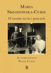 O swoim yciu i pracach. Autobiografia. Piotr Curie, Skodowska-Curie Maria