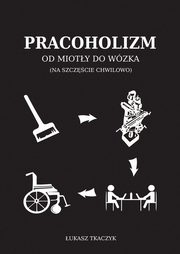 Pracoholizm Od mioty do wzka, Tkaczyk ukasz