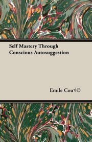 ksiazka tytu: Self Mastery Through Conscious Autosuggestion autor: Emile Cou